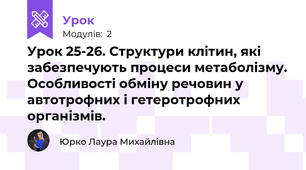 Урок 25-26. Структури клітин, які забезпечують процеси метаболізму. Особливості обміну речовин у автотрофних і гетеротрофних організмів.