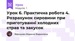 Урок 6. Практична робота 4. Розрахунок сировини при приготуванні холодних страв та закусок