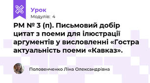 РМ № 3 (п). Письмовий добір цитат з поеми для ілюстрації аргументів у висловленні «Гостра актуальність поеми «Кавказ».