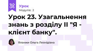 Урок 23. Узагальнення знань з розділу ІІ "Я - клієнт банку".