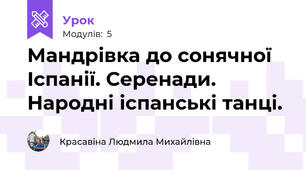 Мандрівка до сонячної Іспанії. Серенади. Народні іспанські танці.