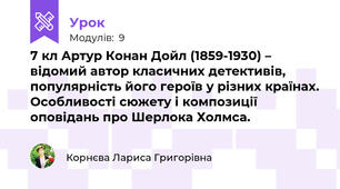 7 кл Артур Конан Дойл (1859-1930) – відомий автор класичних детективів, популярність його героїв у різних країнах. Особливості сюжету і композиції оповідань про Шерлока Холмса.