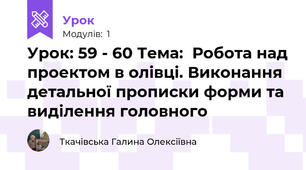 Урок: 59 - 60 Тема:  Робота над проектом в олівці. Виконання детальної прописки форми та виділення головного