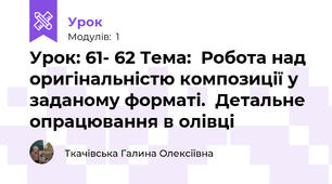 Урок: 61- 62 Тема:  Робота над оригінальністю композиції у заданому форматі.  Детальне опрацювання в олівці
