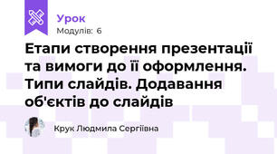 Етапи створення презентації та вимоги до її оформлення. Типи слайдів. Додавання об'єктів до слайдів
