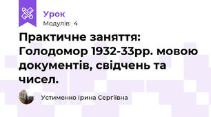  Практичне заняття: Голодомор 1932-33рр. мовою документів, свідчень та чисел.