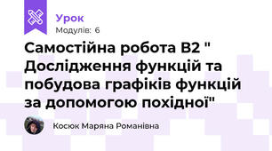 Самостійна робота В2 " Дослідження функцій та побудова графіків функцій за допомогою похідної"