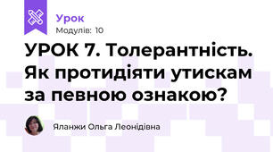 УРОК 7. Толерантність. Як протидіяти утискам за певною ознакою?