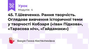 45. Т.Шевченко. Рання творчість. Оглядове вивчення історичної теми у творчості Кобзаря («Іван Підкова», «Тарасова ніч», «Гайдамаки»)