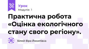 Практична робота «Оцінка екологічного стану свого регіону».