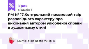 РМ № 17.Контрольний письмовий твір розповідного характеру про виконання автором улюбленої справи в художньому стилі 