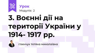3. Воєнні дії на території України у 1914- 1917 рр. 