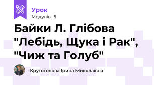 Байки Л. Глібова "Лебідь, Щука і Рак", "Чиж та Голуб"