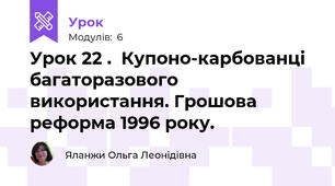 Урок 22 .  Купоно-карбованці багаторазового використання. Грошова реформа 1996 року.