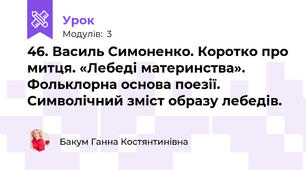 46. Василь Симоненко. Коротко про митця. «Лебеді материнства». Фольклорна основа поезії. Символічний зміст образу лебедів.