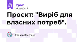 Проєкт: "Виріб для власних потреб". 