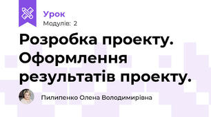 Розробка проекту. Оформлення результатів проекту.