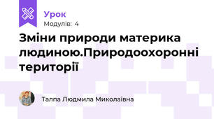 Зміни природи материка людиною.Природоохоронні території