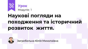 Наукові погляди на походження та історичний розвиток  життя.