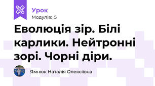 Еволюція зір. Білі карлики. Нейтронні зорі. Чорні діри. 