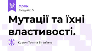 Мутації та їхні властивості.