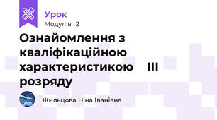 Ознайомлення з кваліфікаційною характеристикою    ІІІ розряду