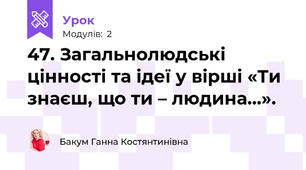 47. Загальнолюдські цінності та ідеї у вірші «Ти знаєш, що ти – людина…».