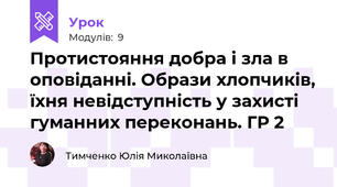 Протистояння добра і зла в оповіданні. Образи хлопчиків, їхня невідступність у захисті гуманних переконань. ГР 2