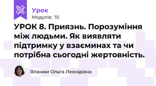 УРОК 8. Приязнь. Порозуміння між людьми. Як виявляти підтримку у взаєминах та чи потрібна сьогодні жертовність.