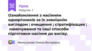 Ознайомлення з насінням однорічників за їх зовнішнім виглядом ; очищення ; стратифікация ;  намочування та інші способи підготовки насіння до висіву.