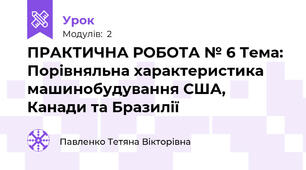 ПРАКТИЧНА РОБОТА № 6 Тема: Порівняльна характеристика машинобудування США, Канади та Бразилії