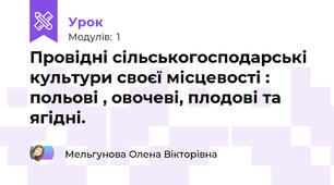 Провідні сільськогосподарські культури своєї місцевості : польові , овочеві, плодові та ягідні.