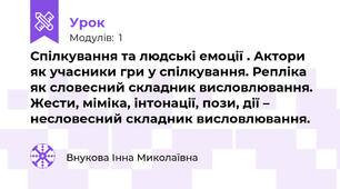 Спілкування та людські емоції . Актори як учасники гри у спілкування. Репліка як словесний складник висловлювання. Жести, міміка, інтонації, пози, дії – несловесний складник висловлювання.