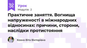 Практичне заняття. Вогнища напруженості в міжнародних відносинах: причини, сторони, наслідки протистояння