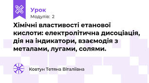 Хімічні властивості етанової кислоти: електролітична дисоціація, дія на індикатори, взаємодія з металами, лугами, солями.