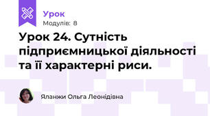 Урок 24. Сутність підприємницької діяльності та її характерні риси.