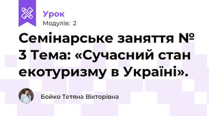 Семінарське заняття № 3 Тема: «Сучасний стан екотуризму в Україні».
