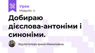 Добираю дієслова-антоніми і синоніми.