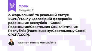 2. Формальний та реальний статус УСРР/УССР у «договірній федерації» радянських республік – Союзі Радянських/Совєтських Соціалістичних Республік (Радянському/Совєтському Союзі, СРСР/СССР). 