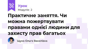 Практичне заняття. Чи можна пожертвувати правами однієї людини для захисту прав багатьох