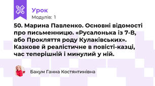 50. Марина Павленко. Основні відомості про письменницю. «Русалонька із 7-В, або Прокляття роду Кулаківських». Казкове й реалістичне в повісті-казці, час теперішній і минулий у ній.
