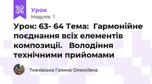 Урок: 63- 64 Тема:  Гармонійне поєднання всіх елементів композиції. 	Володіння технічними прийомами