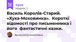 Василь Королів-Старий. «Хуха-Моховинка».  Короткі відомості про письменника і його  фантастичні казки. 