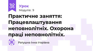 Практичне заняття: Працевлаштування неповнолітніх. Охорона праці неповнолітніх.