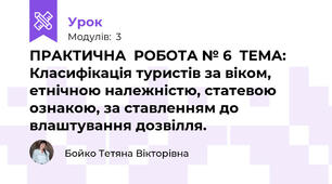 ПРАКТИЧНА  РОБОТА № 6  ТЕМА: Класифікація туристів за віком, етнічною належністю, статевою ознакою, за ставленням до влаштування дозвілля.
