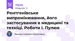 Рентгенівське випромінювання, його застосування в медицині та техніці. Роботи І. Пулюя