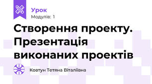 Створення проекту. Презентація виконаних проектів