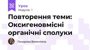 Повторення теми: Оксигеновмісні органічні сполуки 