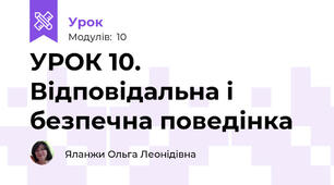 УРОК 10. Відповідальна і безпечна поведінка