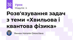 Розв'язування задач з теми «Хвильова і квантова фізика»